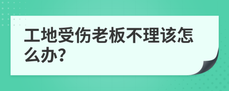 工地受伤老板不理该怎么办？