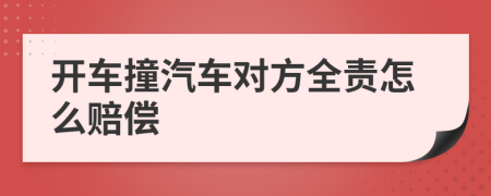 开车撞汽车对方全责怎么赔偿