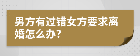 男方有过错女方要求离婚怎么办？