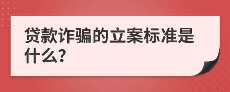 贷款诈骗的立案标准是什么？