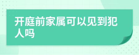 开庭前家属可以见到犯人吗