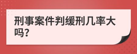 刑事案件判缓刑几率大吗？