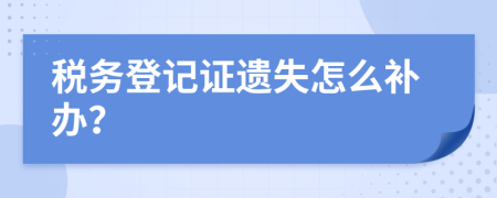 税务登记证遗失怎么补办？