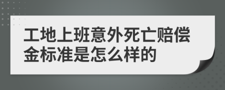 工地上班意外死亡赔偿金标准是怎么样的