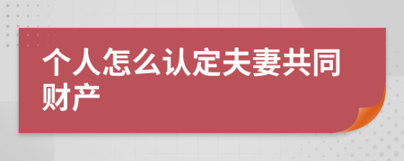 个人怎么认定夫妻共同财产