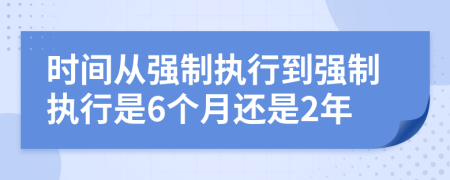 时间从强制执行到强制执行是6个月还是2年