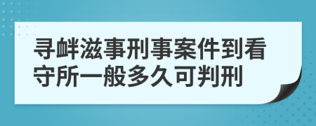 寻衅滋事刑事案件到看守所一般多久可判刑