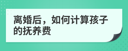 离婚后，如何计算孩子的抚养费