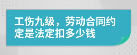 工伤九级，劳动合同约定是法定扣多少钱