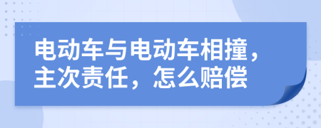 电动车与电动车相撞，主次责任，怎么赔偿