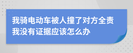 我骑电动车被人撞了对方全责我没有证据应该怎么办