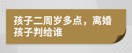 孩子二周岁多点，离婚孩子判给谁