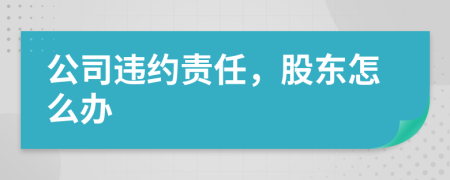 公司违约责任，股东怎么办