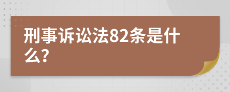 刑事诉讼法82条是什么？