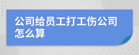 公司给员工打工伤公司怎么算