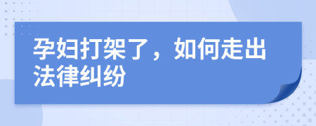 孕妇打架了，如何走出法律纠纷