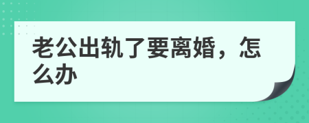 老公出轨了要离婚，怎么办