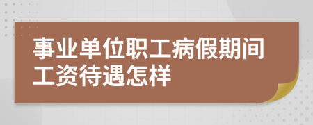 事业单位职工病假期间工资待遇怎样