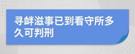 寻衅滋事已到看守所多久可判刑