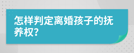 怎样判定离婚孩子的抚养权？