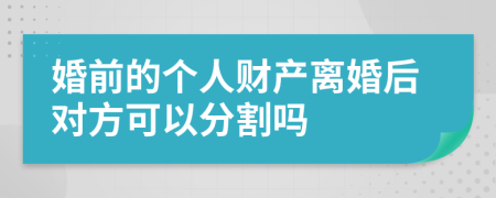 婚前的个人财产离婚后对方可以分割吗