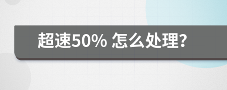 超速50% 怎么处理？