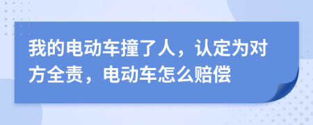 我的电动车撞了人，认定为对方全责，电动车怎么赔偿