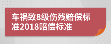 车祸致8级伤残赔偿标准2018赔偿标准