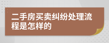 二手房买卖纠纷处理流程是怎样的