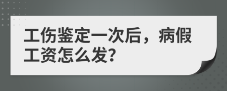 工伤鉴定一次后，病假工资怎么发？
