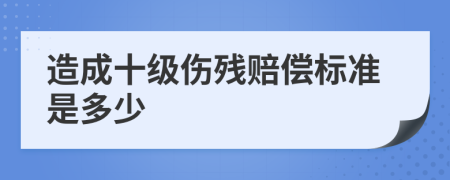 造成十级伤残赔偿标准是多少