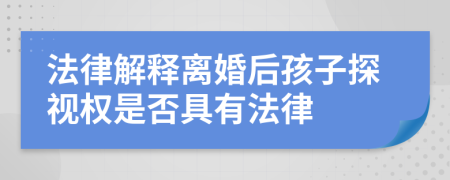 法律解释离婚后孩子探视权是否具有法律