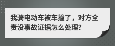 我骑电动车被车撞了，对方全责没事故证据怎么处理？
