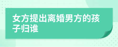 女方提出离婚男方的孩子归谁