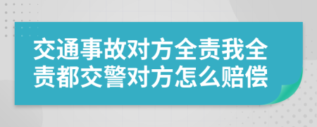 交通事故对方全责我全责都交警对方怎么赔偿