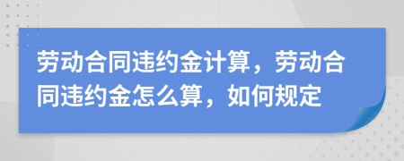 劳动合同违约金计算，劳动合同违约金怎么算，如何规定