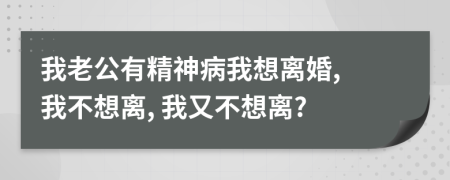 我老公有精神病我想离婚, 我不想离, 我又不想离?