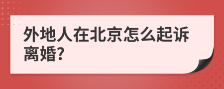 外地人在北京怎么起诉离婚?