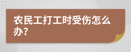 农民工打工时受伤怎么办？