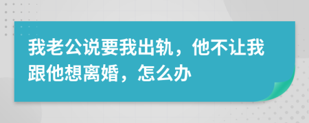 我老公说要我出轨，他不让我跟他想离婚，怎么办