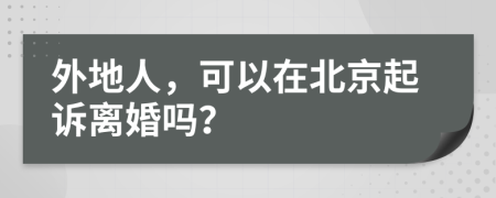 外地人，可以在北京起诉离婚吗？