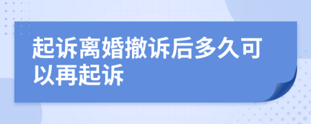 起诉离婚撤诉后多久可以再起诉