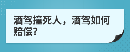 酒驾撞死人，酒驾如何赔偿？