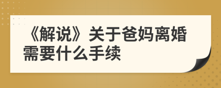 《解说》关于爸妈离婚需要什么手续