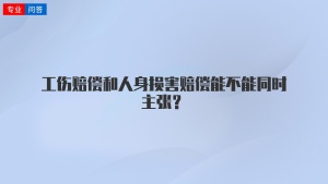 工伤赔偿和人身损害赔偿能不能同时主张？