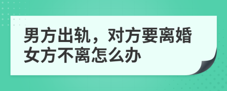 男方出轨，对方要离婚女方不离怎么办