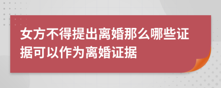 女方不得提出离婚那么哪些证据可以作为离婚证据