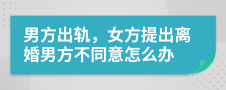 男方出轨，女方提出离婚男方不同意怎么办