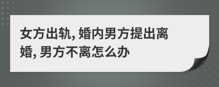 女方出轨, 婚内男方提出离婚, 男方不离怎么办