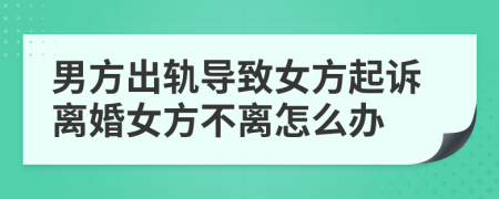 男方出轨导致女方起诉离婚女方不离怎么办